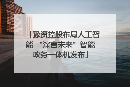 豫资控股布局人工智能 “深言未来”智能政务一体机发布