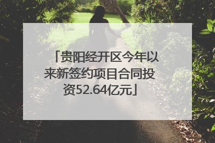 贵阳经开区今年以来新签约项目合同投资52.64亿元