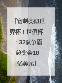 赛制类似世界杯！世俱杯：32队争霸 总奖金10亿美元