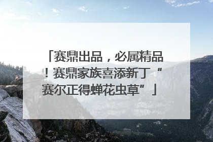 赛鼎出品，必属精品！赛鼎家族喜添新丁“赛尔正得蝉花虫草”