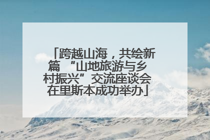 跨越山海，共绘新篇 “山地旅游与乡村振兴”交流座谈会在里斯本成功举办
