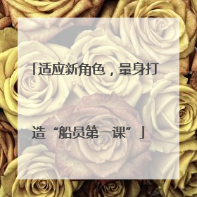 适应新角色，量身打造“船员第一课”