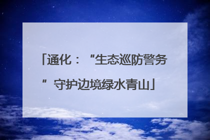 通化：“生态巡防警务”守护边境绿水青山