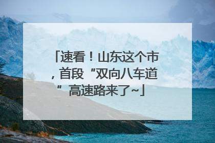 速看！山东这个市，首段“双向八车道”高速路来了~