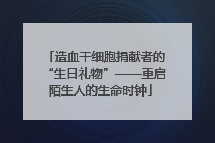造血干细胞捐献者的“生日礼物”——重启陌生人的生命时钟