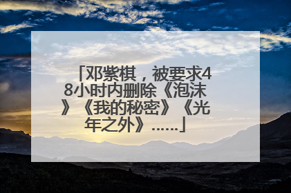 邓紫棋，被要求48小时内删除《泡沫》《我的秘密》《光年之外》……