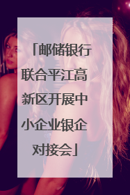 邮储银行联合平江高新区开展中小企业银企对接会