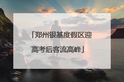 郑州银基度假区迎高考后客流高峰
