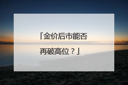 金价后市能否再破高位？