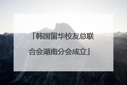 韩国留华校友总联合会湖南分会成立