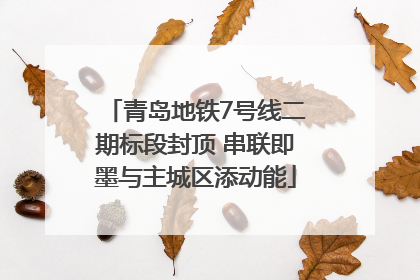 青岛地铁7号线二期标段封顶 串联即墨与主城区添动能