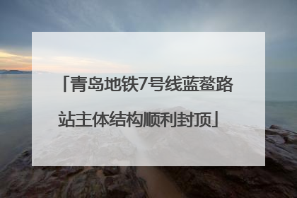 青岛地铁7号线蓝鳌路站主体结构顺利封顶