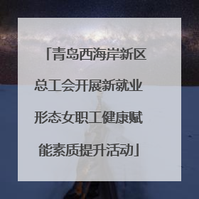青岛西海岸新区总工会开展新就业形态女职工健康赋能素质提升活动