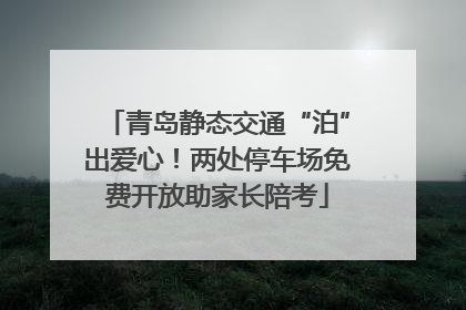 青岛静态交通“泊”出爱心！两处停车场免费开放助家长陪考