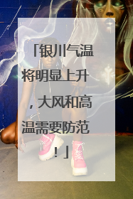银川气温将明显上升，大风和高温需要防范！