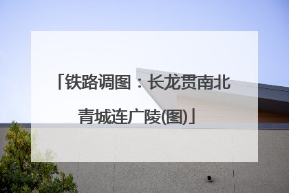 铁路调图：长龙贯南北 青城连广陵(图)