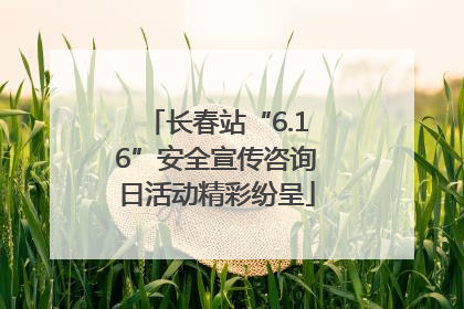 长春站“6.16”安全宣传咨询日活动精彩纷呈
