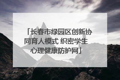 长春市绿园区创新协同育人模式 织密学生心理健康防护网