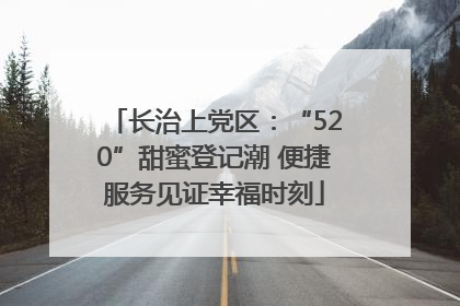 长治上党区：“520”甜蜜登记潮 便捷服务见证幸福时刻