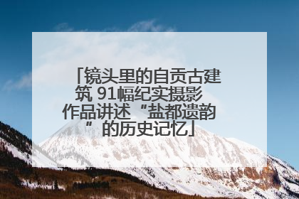 镜头里的自贡古建筑 91幅纪实摄影作品讲述“盐都遗韵”的历史记忆