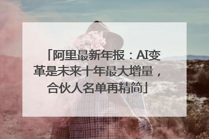 阿里最新年报：AI变革是未来十年最大增量，合伙人名单再精简
