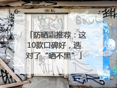 防晒霜推荐：这10款口碑好，选对了“晒不黑”