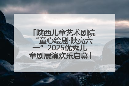 陕西儿童艺术剧院“童心绘剧·陕亮六一”2025优秀儿童剧展演欢乐启幕