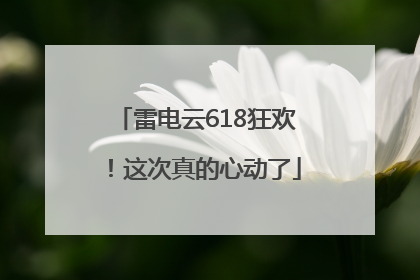 雷电云618狂欢！这次真的心动了