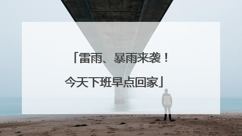 雷雨、暴雨来袭！今天下班早点回家