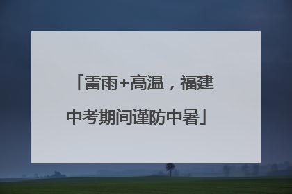 雷雨+高温，福建中考期间谨防中暑