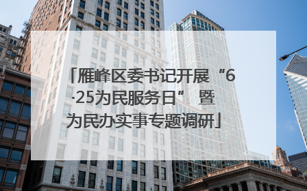雁峰区委书记开展“6·25为民服务日” 暨为民办实事专题调研