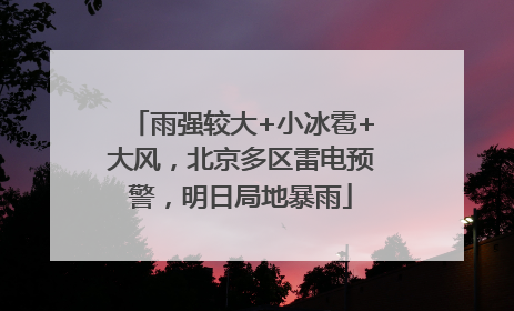 雨强较大+小冰雹+大风，北京多区雷电预警，明日局地暴雨