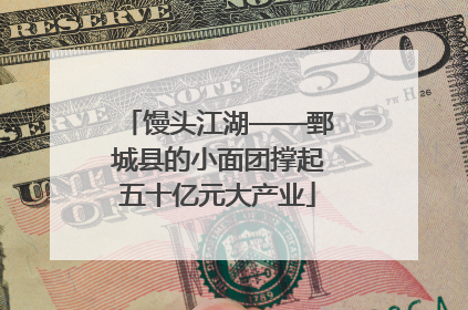 馒头江湖——鄄城县的小面团撑起五十亿元大产业