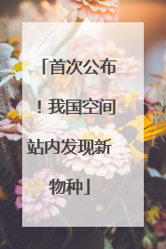首次公布！我国空间站内发现新物种