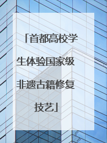 首都高校学生体验国家级非遗古籍修复技艺