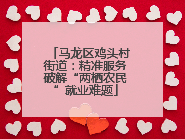马龙区鸡头村街道：精准服务破解“两栖农民”就业难题