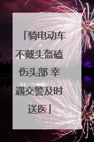 骑电动车不戴头盔磕伤头部 幸遇交警及时送医