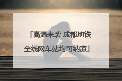 高温来袭 成都地铁全线网车站均可纳凉