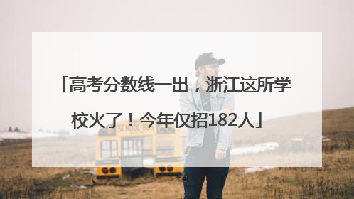 高考分数线一出，浙江这所学校火了！今年仅招182人