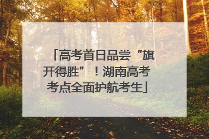 高考首日品尝“旗开得胜”！湖南高考考点全面护航考生