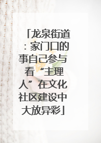 龙泉街道：家门口的事自己参与 看“主理人”在文化社区建设中大放异彩