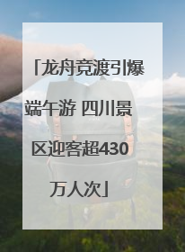 龙舟竞渡引爆端午游 四川景区迎客超430万人次