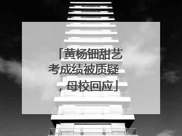 黄杨钿甜艺考成绩被质疑，母校回应