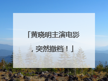 黄晓明主演电影，突然撤档！