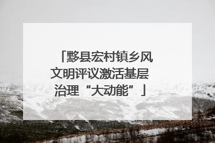 黟县宏村镇乡风文明评议激活基层治理“大动能”