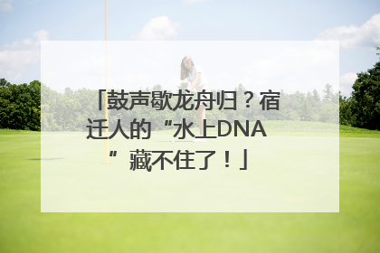 鼓声歇龙舟归？宿迁人的“水上DNA”藏不住了！