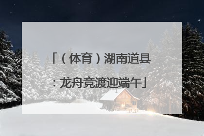 （体育）湖南道县：龙舟竞渡迎端午