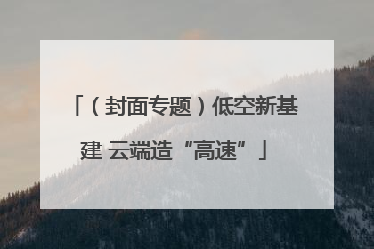 （封面专题）低空新基建 云端造“高速”