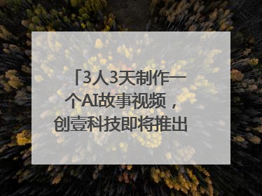 3人3天制作一个AI故事视频，创壹科技即将推出新版“OneStory”平台