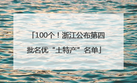 100个！浙江公布第四批名优“土特产”名单